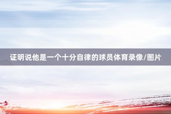 证明说他是一个十分自律的球员体育录像/图片