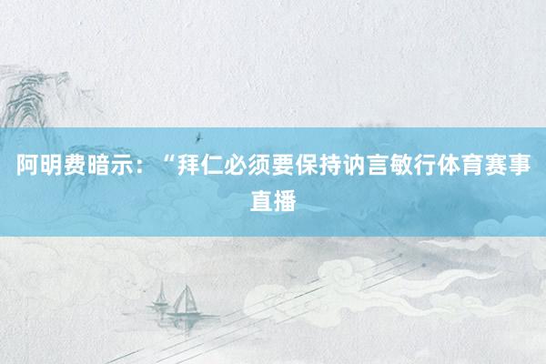 阿明费暗示：“拜仁必须要保持讷言敏行体育赛事直播