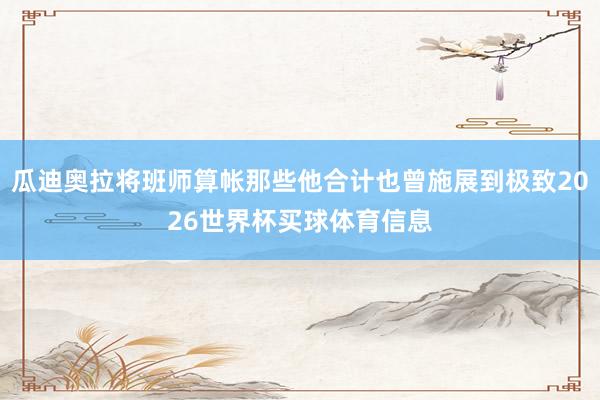 瓜迪奥拉将班师算帐那些他合计也曾施展到极致2026世界杯买球体育信息