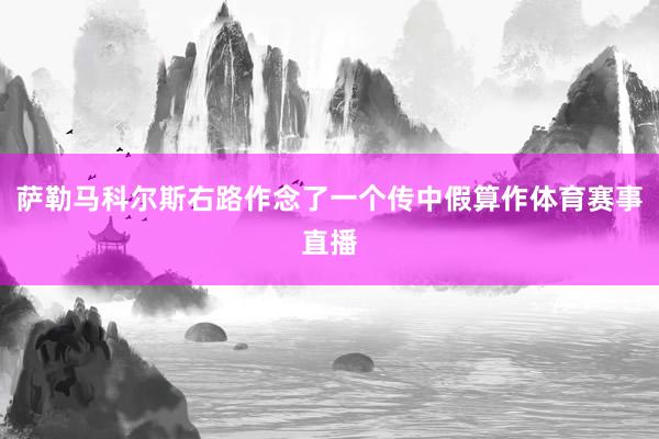 萨勒马科尔斯右路作念了一个传中假算作体育赛事直播