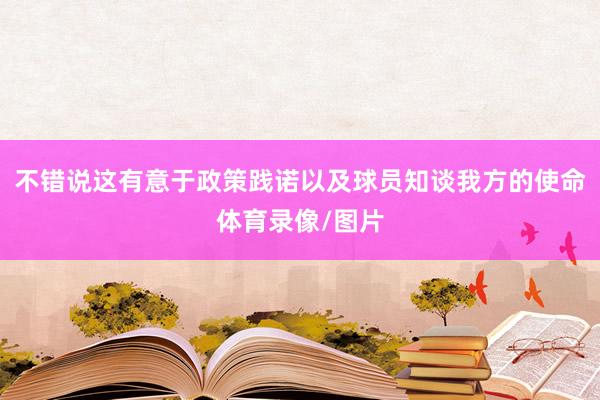 不错说这有意于政策践诺以及球员知谈我方的使命体育录像/图片