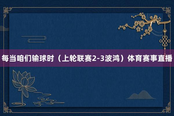 每当咱们输球时（上轮联赛2-3波鸿）体育赛事直播