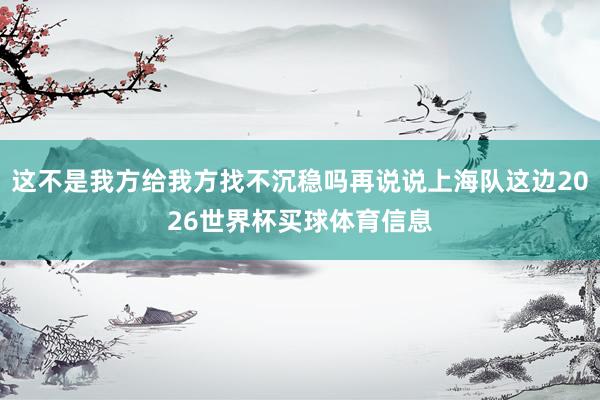 这不是我方给我方找不沉稳吗再说说上海队这边2026世界杯买球体育信息