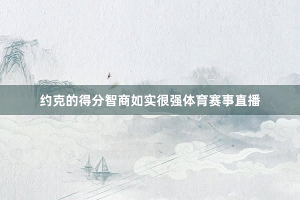 约克的得分智商如实很强体育赛事直播