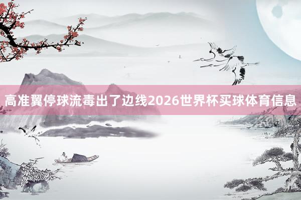 高准翼停球流毒出了边线2026世界杯买球体育信息