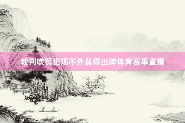 裁判吹罚犯规不外莫得出牌体育赛事直播