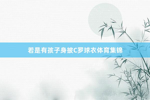 若是有孩子身披C罗球衣体育集锦