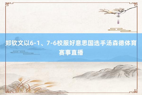 郑钦文以6-1、7-6校服好意思国选手汤森德体育赛事直播