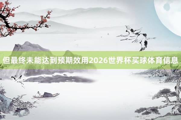 但最终未能达到预期效用2026世界杯买球体育信息