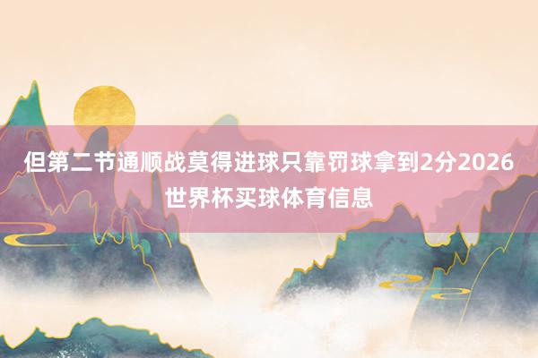 但第二节通顺战莫得进球只靠罚球拿到2分2026世界杯买球体育信息