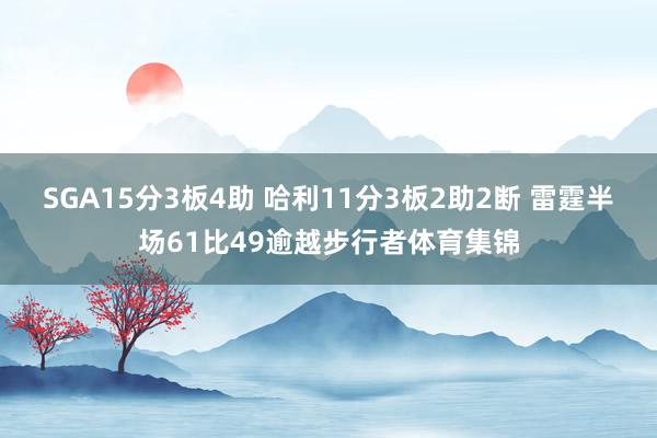 SGA15分3板4助 哈利11分3板2助2断 雷霆半场61比49逾越步行者体育集锦