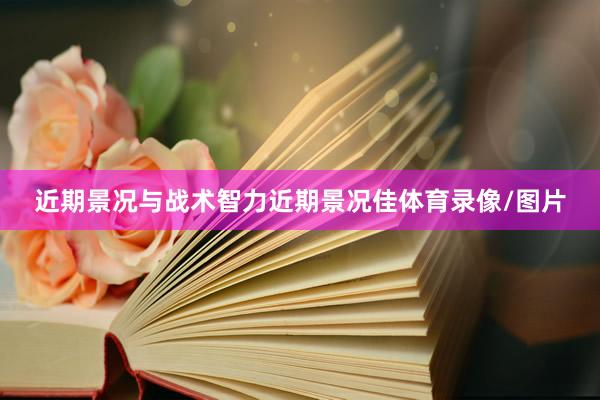 近期景况与战术智力近期景况佳体育录像/图片