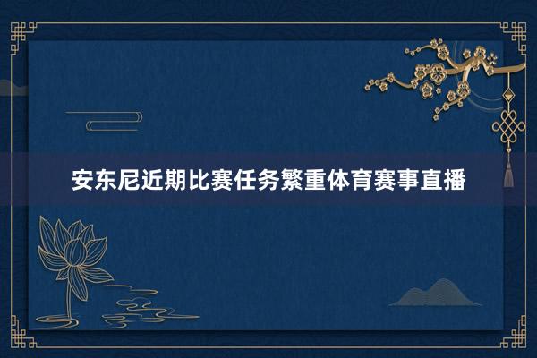 安东尼近期比赛任务繁重体育赛事直播