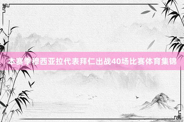 本赛季穆西亚拉代表拜仁出战40场比赛体育集锦