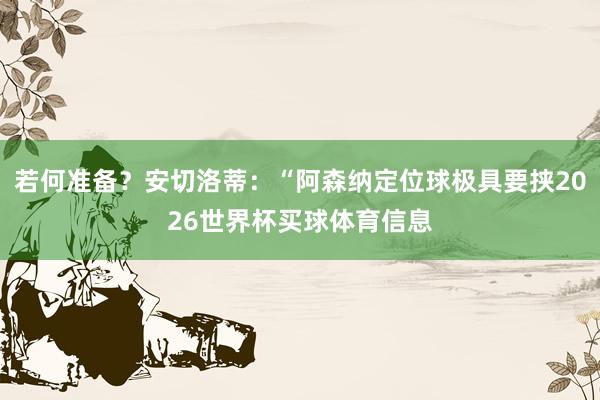 若何准备？安切洛蒂：“阿森纳定位球极具要挟2026世界杯买球体育信息