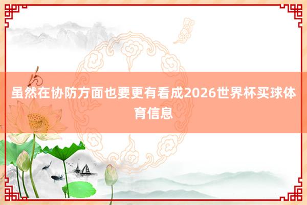 虽然在协防方面也要更有看成2026世界杯买球体育信息