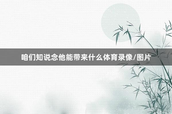 咱们知说念他能带来什么体育录像/图片