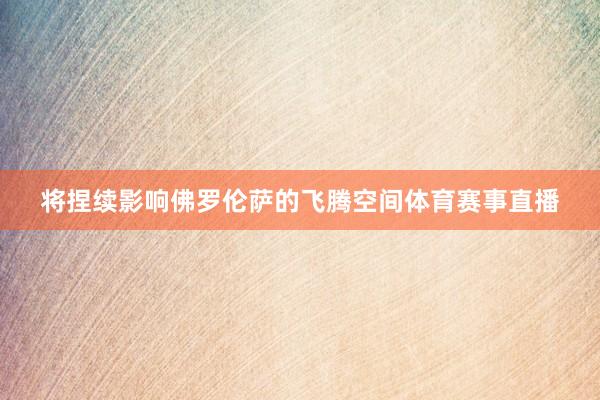 将捏续影响佛罗伦萨的飞腾空间体育赛事直播
