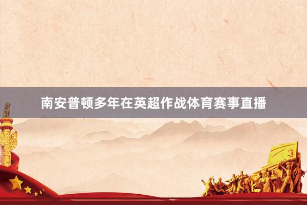 南安普顿多年在英超作战体育赛事直播