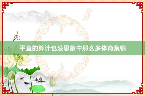 平直的算计也没思象中那么多体育集锦