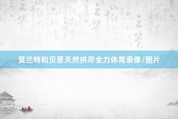 莫兰特和贝恩天然拼尽全力体育录像/图片