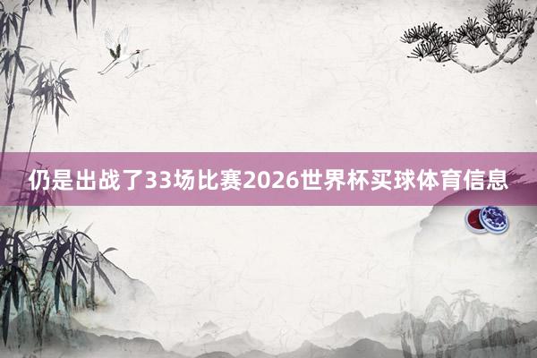 仍是出战了33场比赛2026世界杯买球体育信息