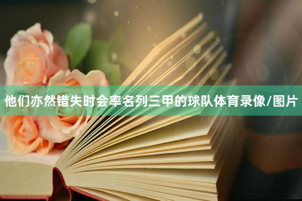 他们亦然错失时会率名列三甲的球队体育录像/图片