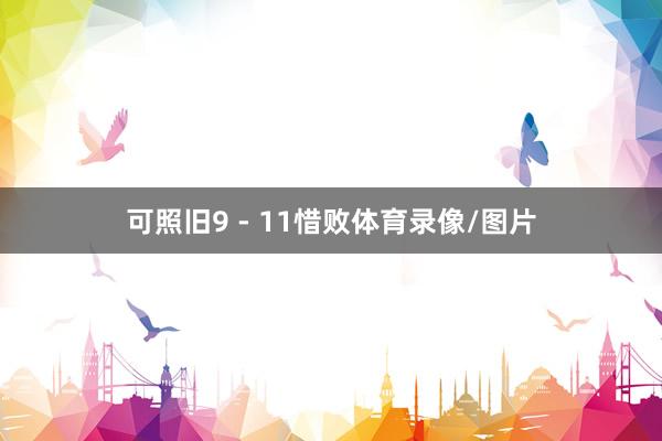 可照旧9 - 11惜败体育录像/图片
