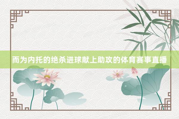 而为内托的绝杀进球献上助攻的体育赛事直播