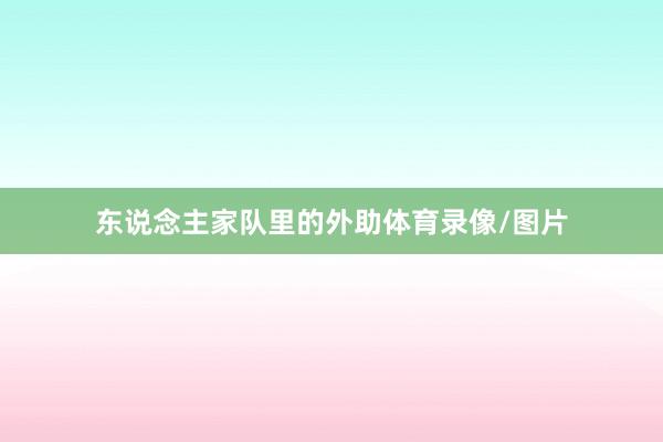 东说念主家队里的外助体育录像/图片