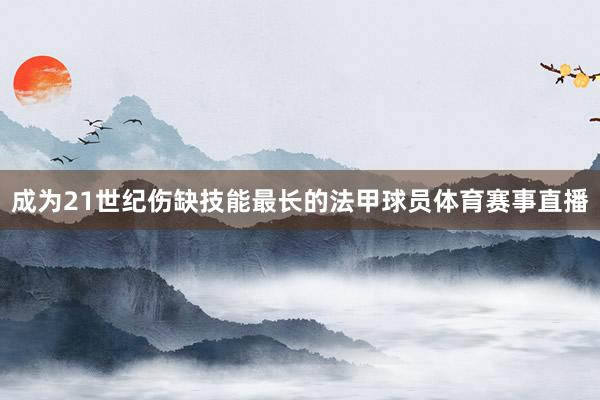 成为21世纪伤缺技能最长的法甲球员体育赛事直播