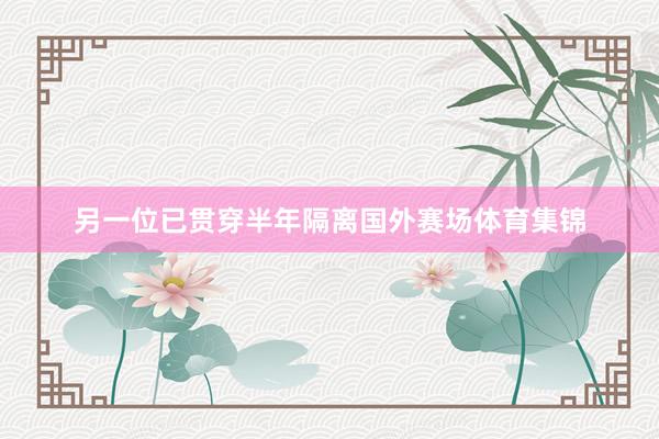 另一位已贯穿半年隔离国外赛场体育集锦