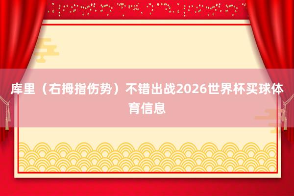 库里(右拇指伤势)不错出战2026世界杯买球体育信息