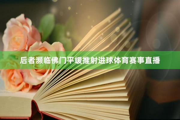 后者濒临佛门平缓推射进球体育赛事直播