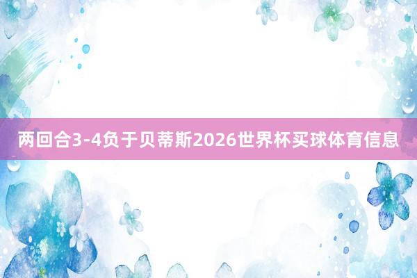 两回合3-4负于贝蒂斯2026世界杯买球体育信息