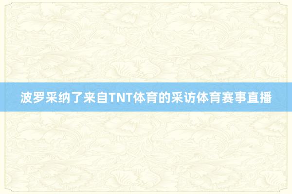 波罗采纳了来自TNT体育的采访体育赛事直播