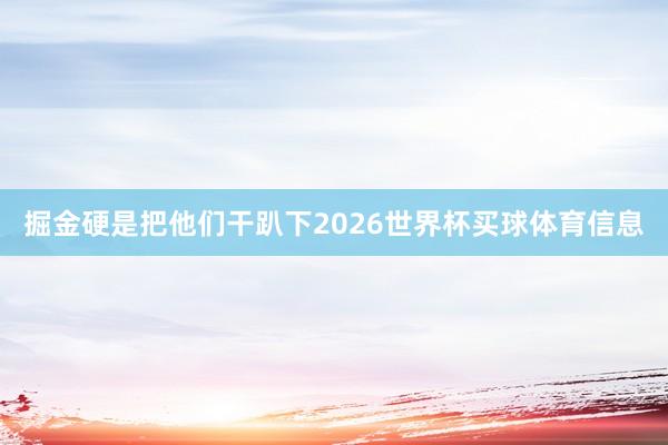 掘金硬是把他们干趴下2026世界杯买球体育信息