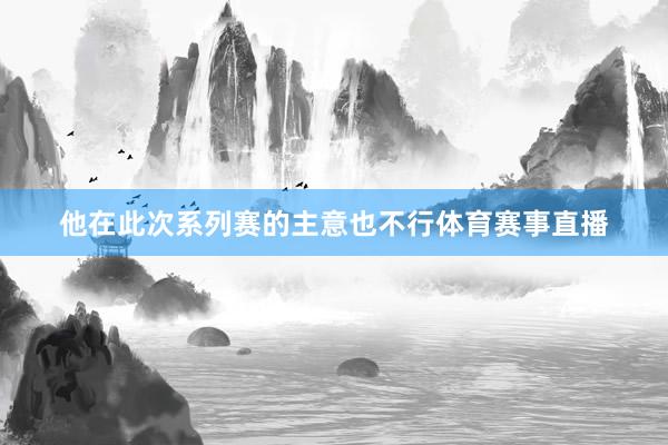 他在此次系列赛的主意也不行体育赛事直播