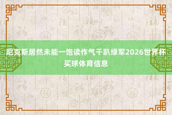 尼克斯居然未能一饱读作气干趴绿军2026世界杯买球体育信息