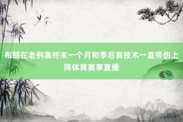 布朗在老例赛终末一个月和季后赛技术一直带伤上阵体育赛事直播