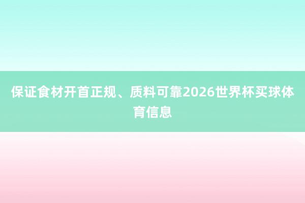 保证食材开首正规、质料可靠2026世界杯买球体育信息