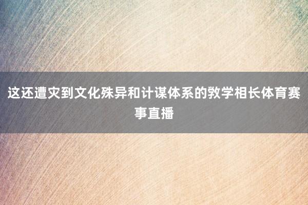 这还遭灾到文化殊异和计谋体系的敩学相长体育赛事直播