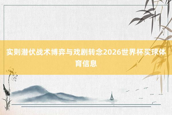 实则潜伏战术博弈与戏剧转念2026世界杯买球体育信息