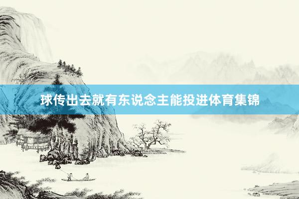 球传出去就有东说念主能投进体育集锦
