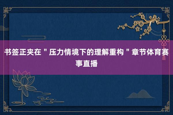 书签正夹在＂压力情境下的理解重构＂章节体育赛事直播