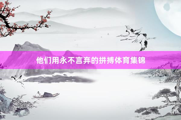 他们用永不言弃的拼搏体育集锦