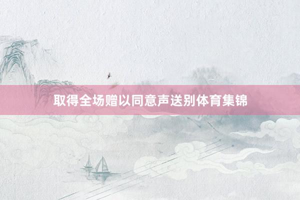 取得全场赠以同意声送别体育集锦