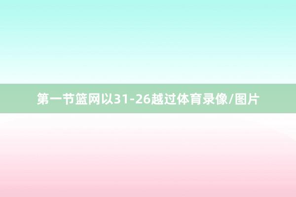 第一节篮网以31-26越过体育录像/图片