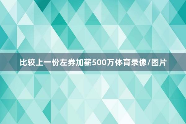 比较上一份左券加薪500万体育录像/图片