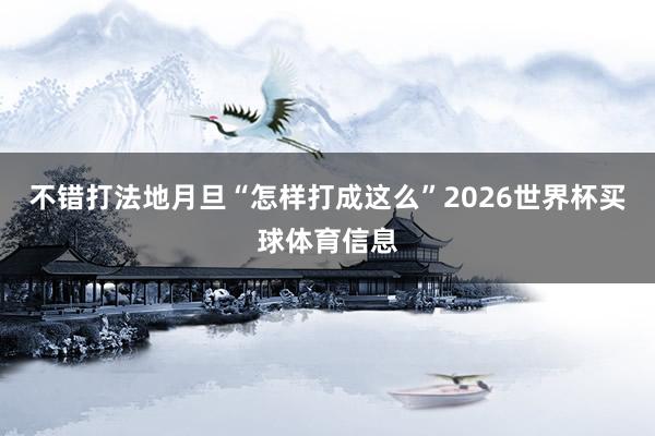 不错打法地月旦“怎样打成这么”2026世界杯买球体育信息